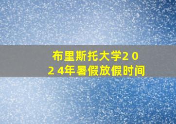 布里斯托大学2 0 2 4年暑假放假时间